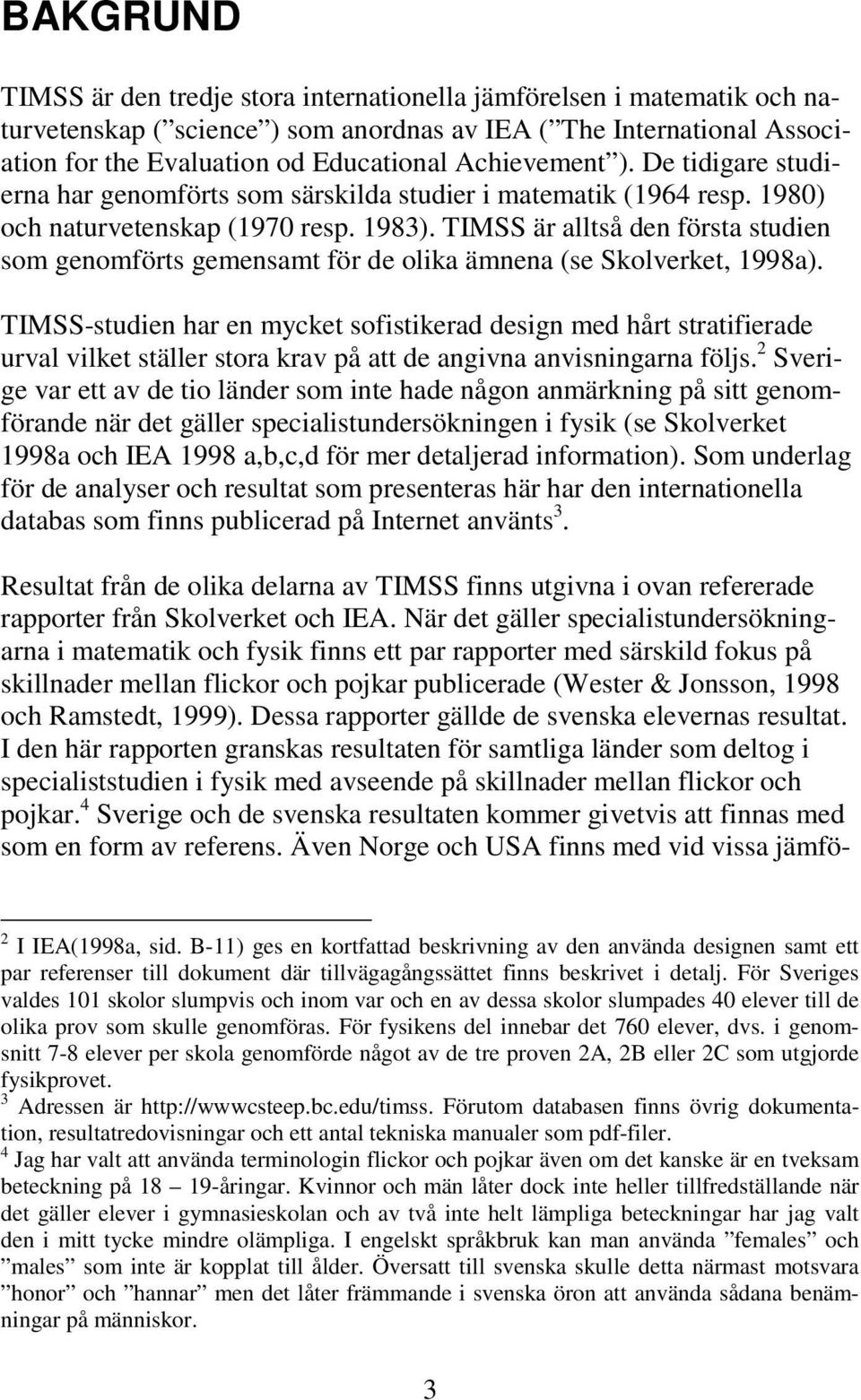 TIMSS är alltså den första studien som genomförts gemensamt för de olika ämnena (se Skolverket, 1998a).