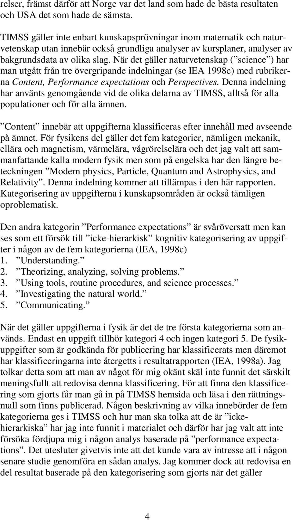 När det gäller naturvetenskap ( science ) har man utgått från tre övergripande indelningar (se IEA 1998c) med rubrikerna Content, Performance expectations och Perspectives.