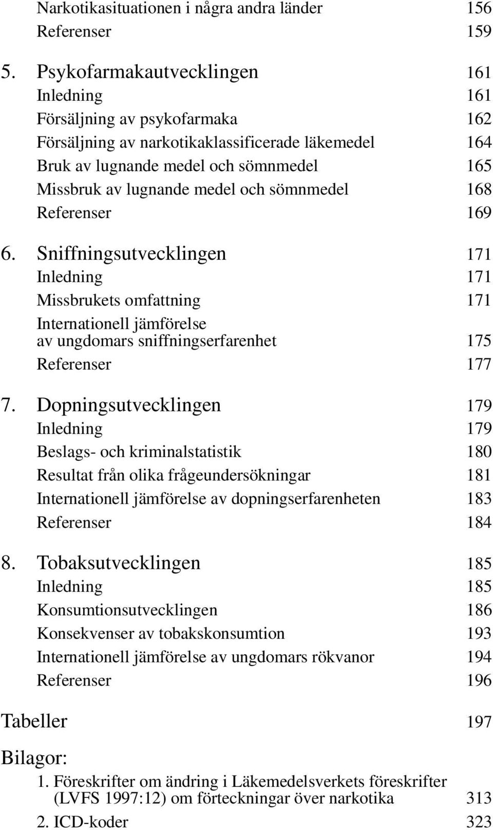 sömnmedel 168 Referenser 169 6. Sniffningsutvecklingen 171 Inledning 171 Missbrukets omfattning 171 Internationell jämförelse av ungdomars sniffningserfarenhet 175 Referenser 177 7.