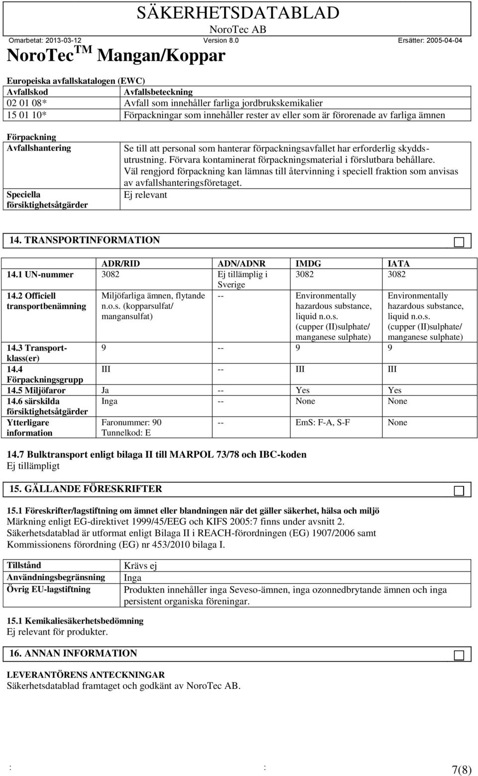 Förvara kontaminerat förpackningsmaterial i förslutbara behållare. Väl rengjord förpackning kan lämnas till återvinning i speciell fraktion som anvisas av avfallshanteringsföretaget. Ej relevant 14.