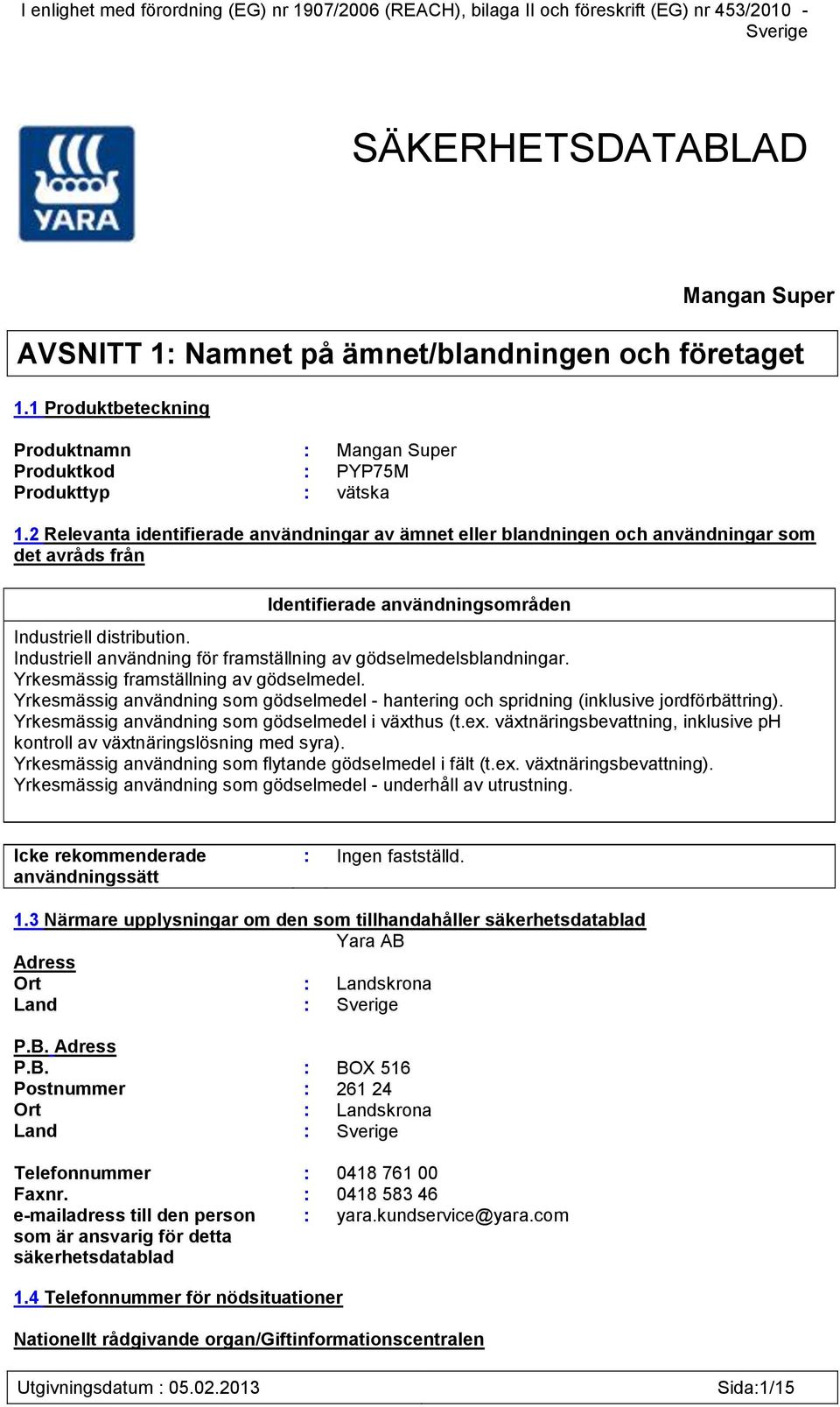 2 Relevanta identifierade användningar av ämnet eller blandningen och användningar som det avråds från Identifierade användningsområden Industriell distribution.