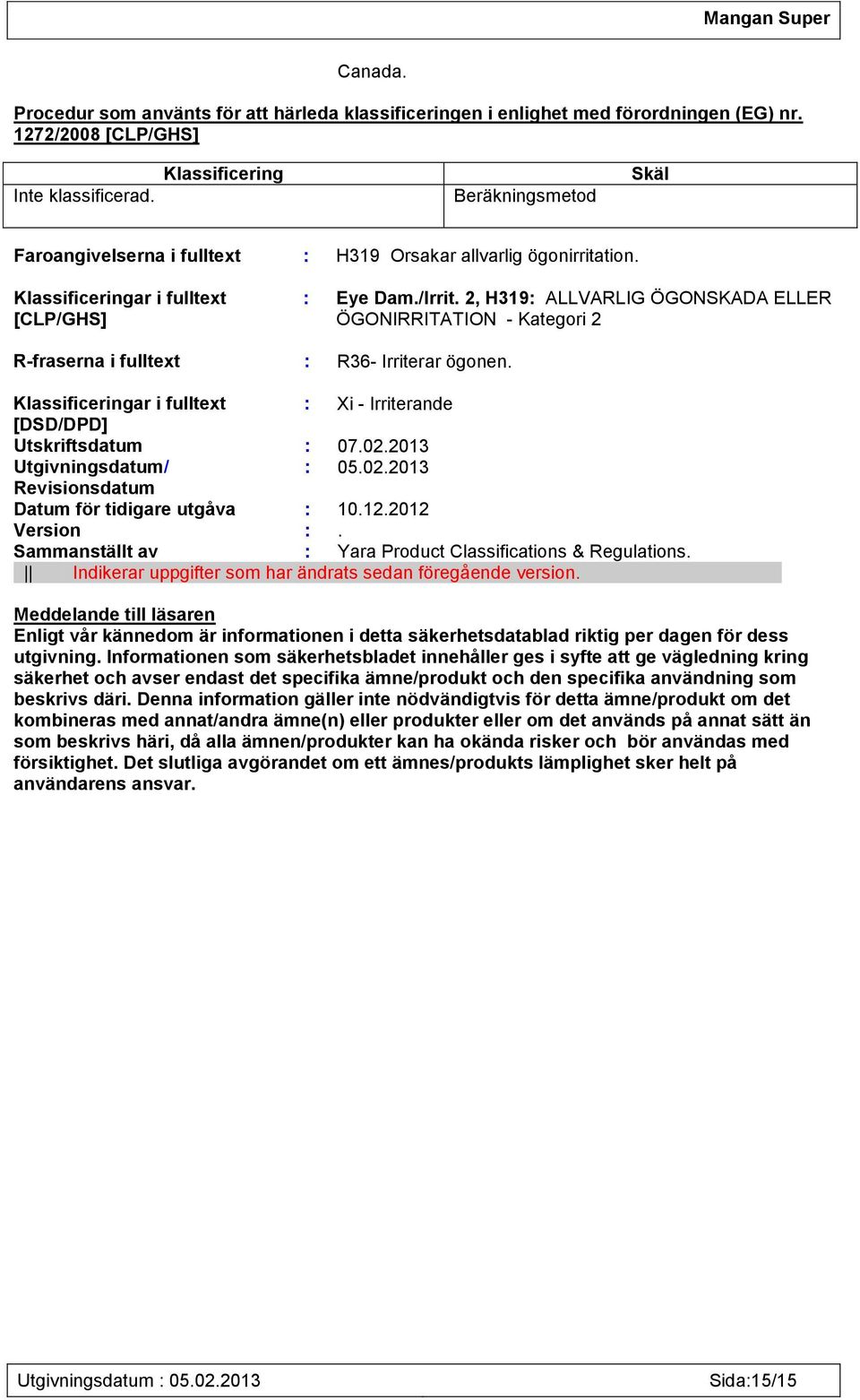 2, H319: ALLVARLIG ÖGONSKADA ELLER ÖGONIRRITATION - Kategori 2 R-fraserna i fulltext : R36- Irriterar ögonen. Klassificeringar i fulltext : Xi - Irriterande [DSD/DPD] Utskriftsdatum : 07.02.