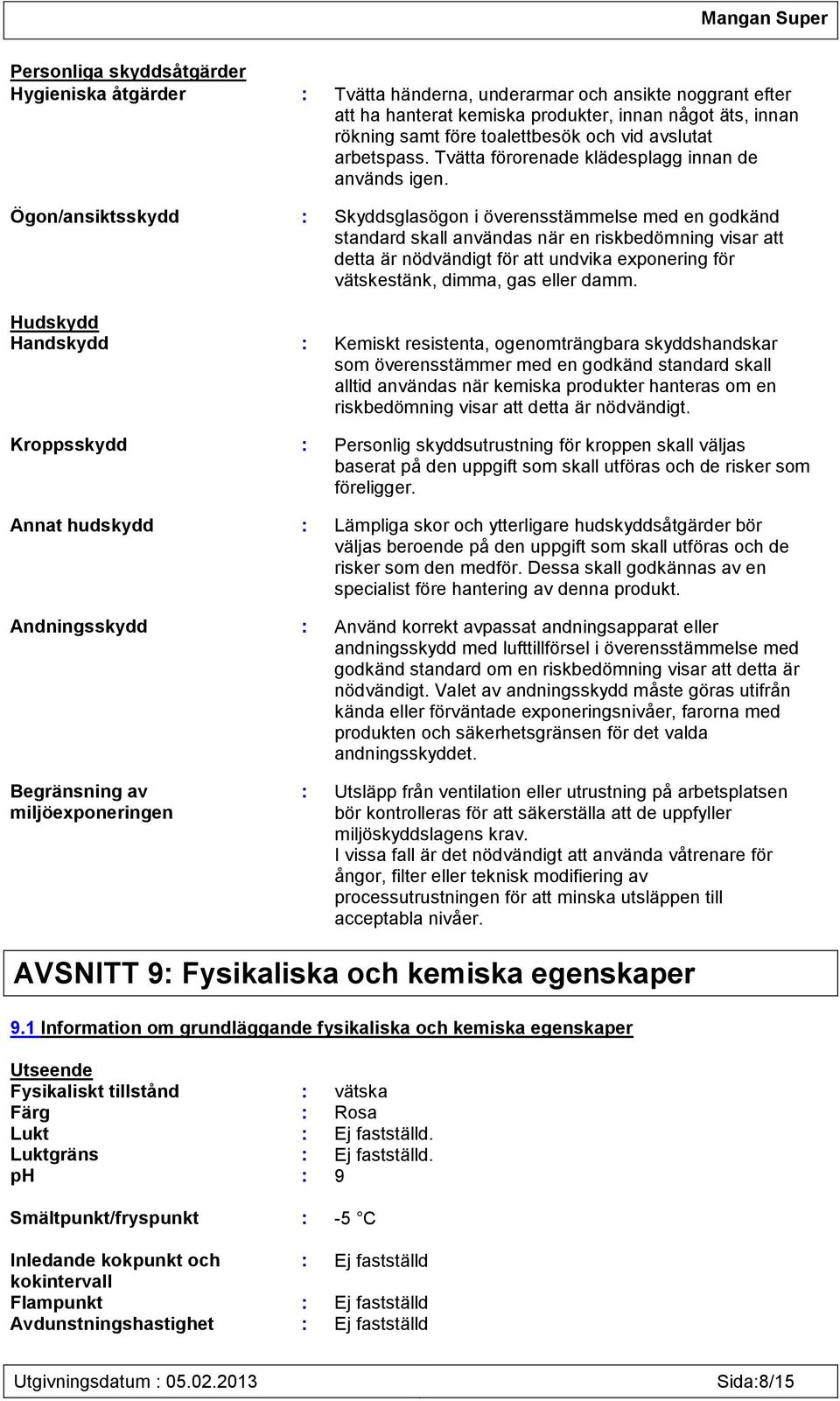 Ögon/ansiktsskydd : Skyddsglasögon i överensstämmelse med en godkänd standard skall användas när en riskbedömning visar att detta är nödvändigt för att undvika exponering för vätskestänk, dimma, gas