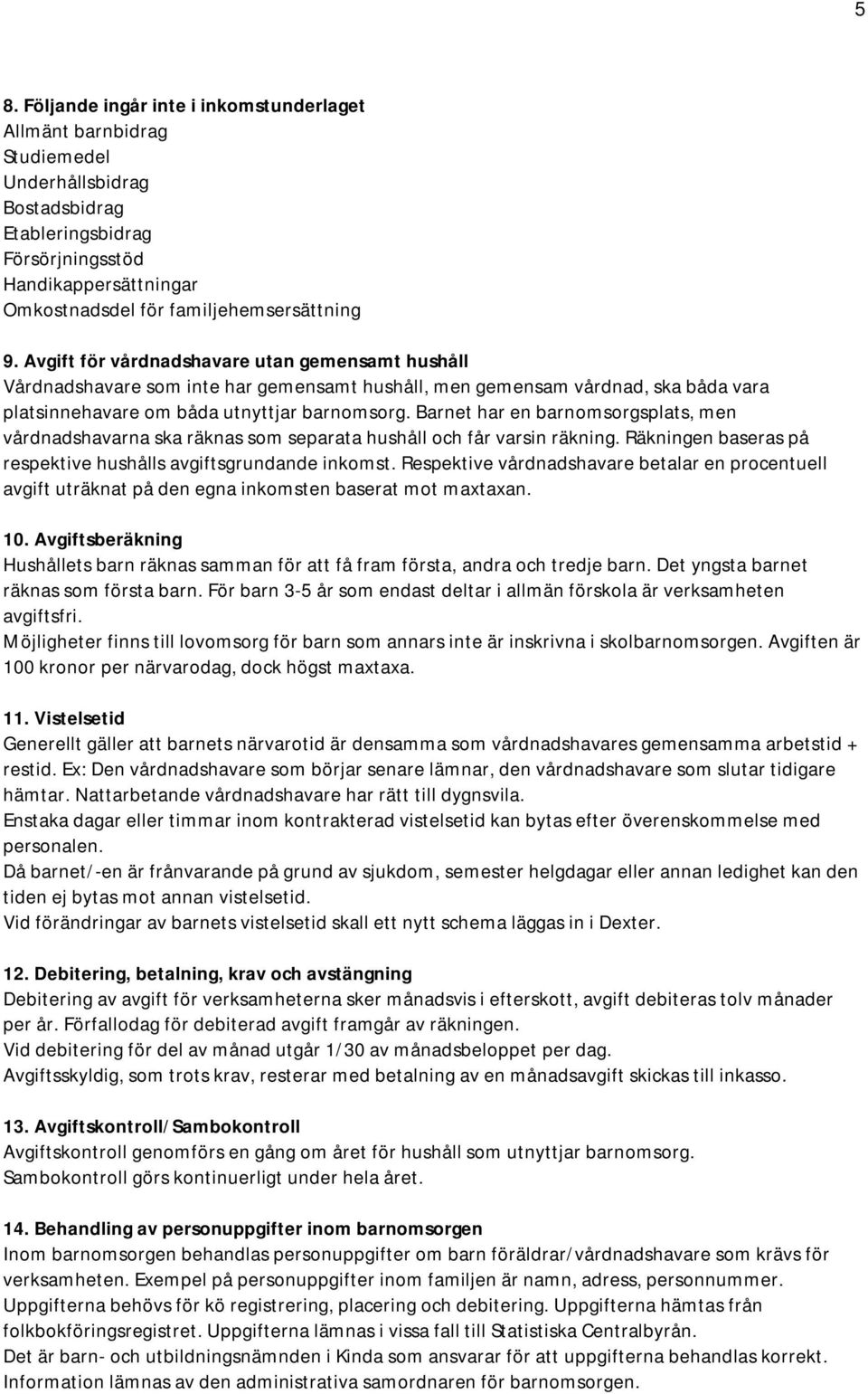 Avgift för vårdnadshavare utan gemensamt hushåll Vårdnadshavare som inte har gemensamt hushåll, men gemensam vårdnad, ska båda vara platsinnehavare om båda utnyttjar barnomsorg.