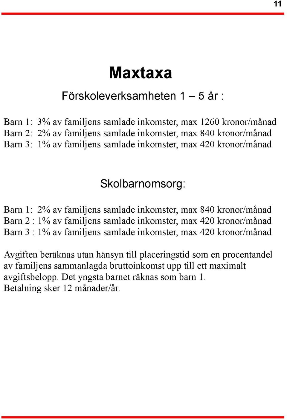 : 1% av familjens samlade inkomster, max 420 kronor/månad Barn 3 : 1% av familjens samlade inkomster, max 420 kronor/månad Avgiften beräknas utan hänsyn till