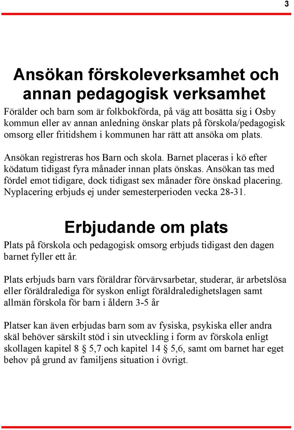 Ansökan tas med fördel emot tidigare, dock tidigast sex månader före önskad placering. Nyplacering erbjuds ej under semesterperioden vecka 28-31.