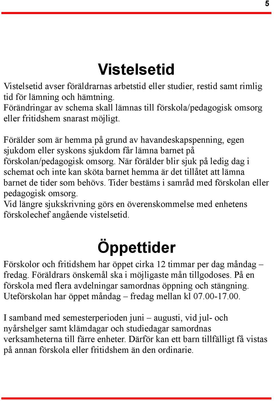 Förälder som är hemma på grund av havandeskapspenning, egen sjukdom eller syskons sjukdom får lämna barnet på förskolan/pedagogisk omsorg.