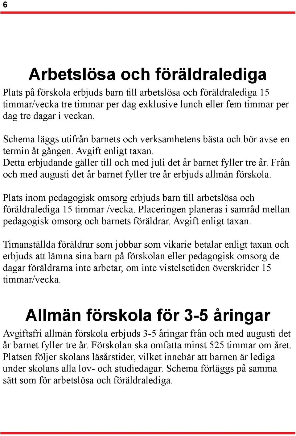 Från och med augusti det år barnet fyller tre år erbjuds allmän förskola. Plats inom pedagogisk omsorg erbjuds barn till arbetslösa och föräldralediga 15 timmar /vecka.