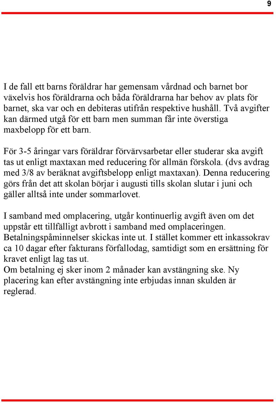För 3-5 åringar vars föräldrar förvärvsarbetar eller studerar ska avgift tas ut enligt maxtaxan med reducering för allmän förskola. (dvs avdrag med 3/8 av beräknat avgiftsbelopp enligt maxtaxan).