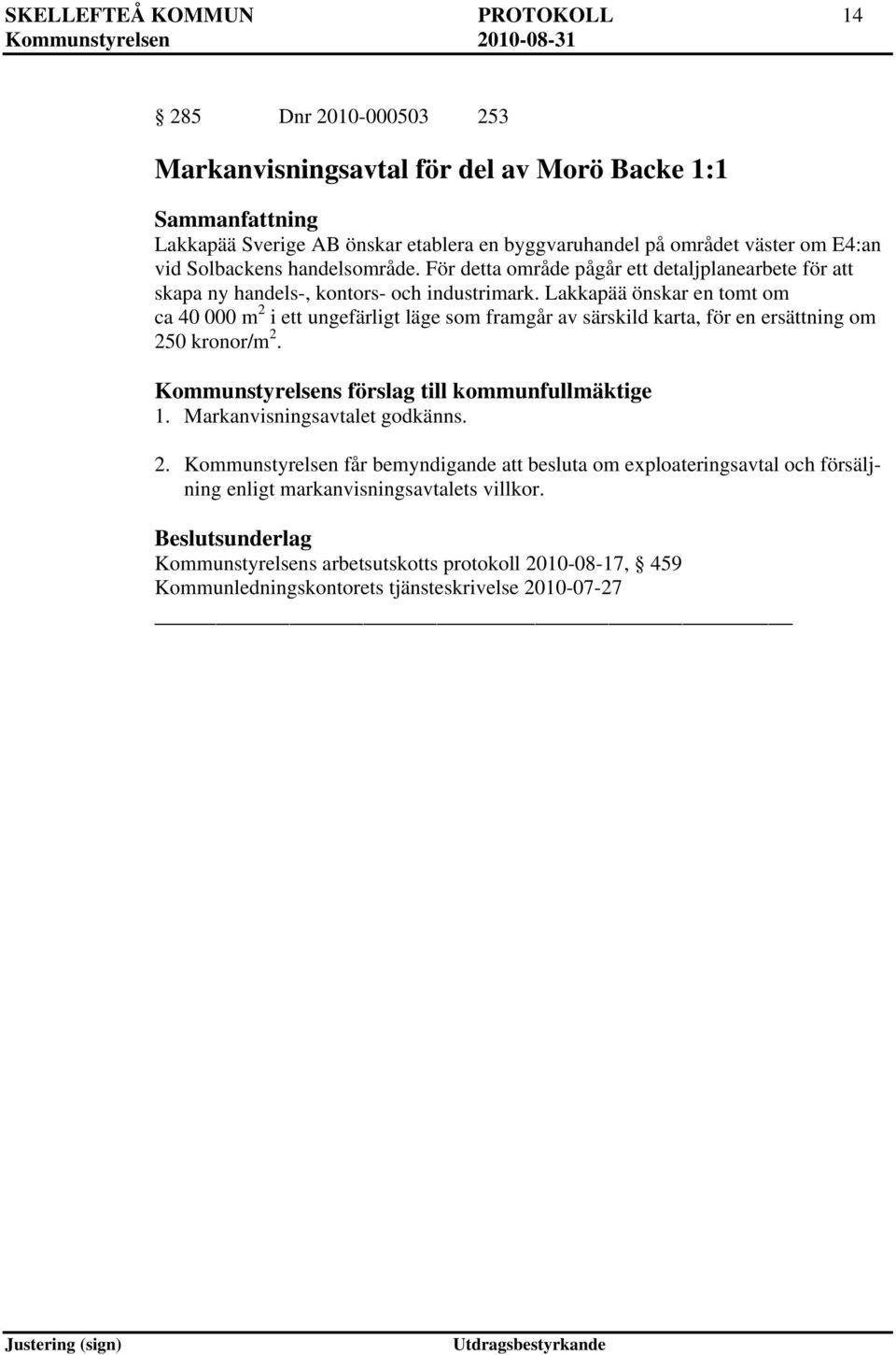 Lakkapää önskar en tomt om ca 40 000 m 2 i ett ungefärligt läge som framgår av särskild karta, för en ersättning om 250 kronor/m 2. Kommunstyrelsens förslag till kommunfullmäktige 1.