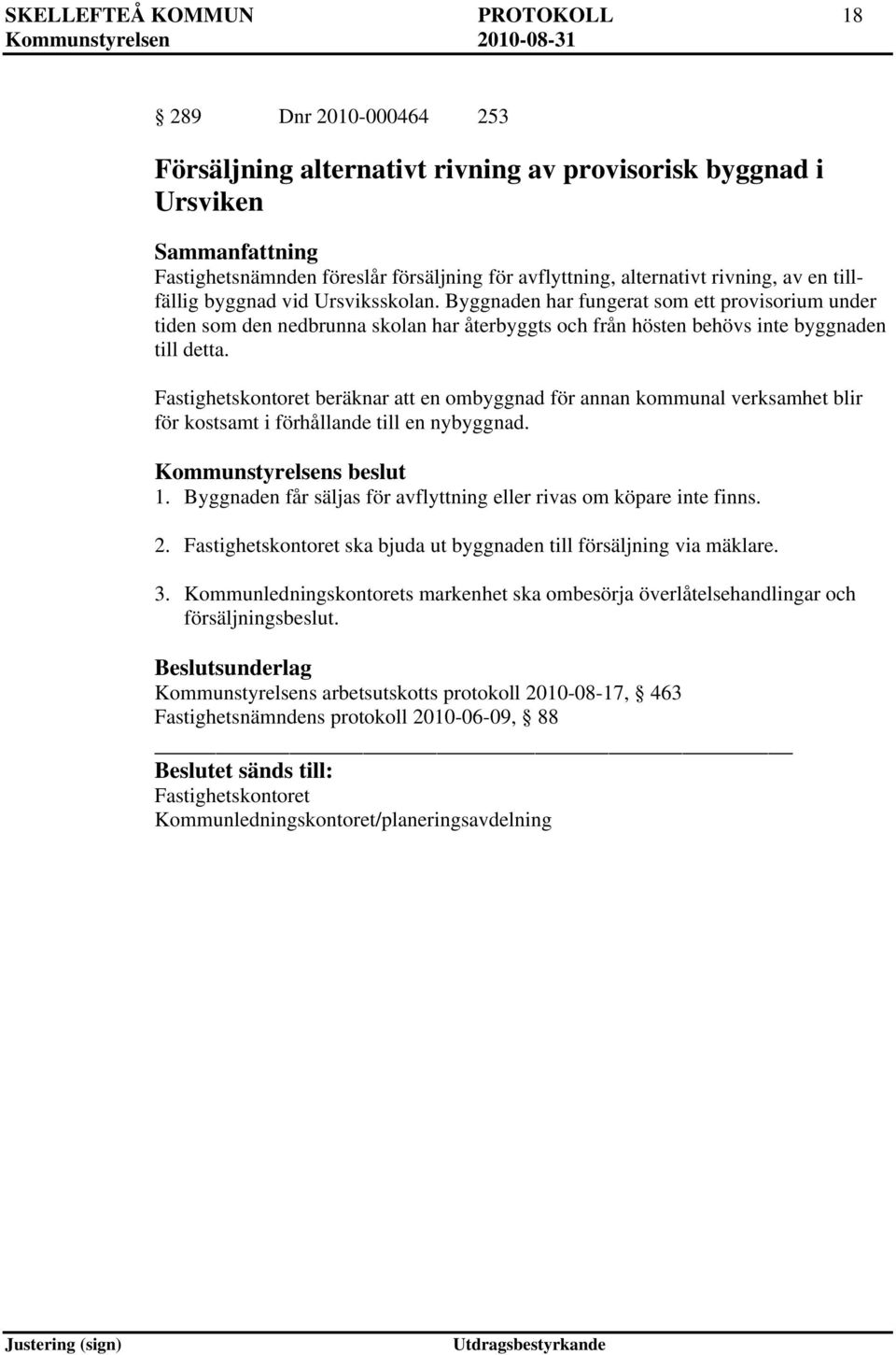 Fastighetskontoret beräknar att en ombyggnad för annan kommunal verksamhet blir för kostsamt i förhållande till en nybyggnad. 1. Byggnaden får säljas för avflyttning eller rivas om köpare inte finns.