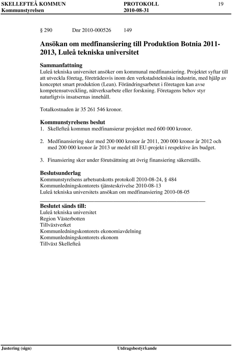 Förändringsarbetet i företagen kan avse kompetensutveckling, nätverksarbete eller forskning. Företagens behov styr naturligtvis insatsernas innehåll. Totalkostnaden är 35 261 546 kronor. 1.