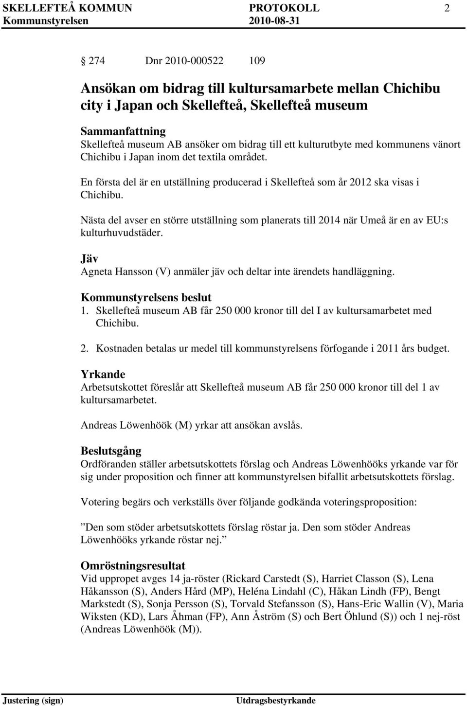 Nästa del avser en större utställning som planerats till 2014 när Umeå är en av EU:s kulturhuvudstäder. Jäv Agneta Hansson (V) anmäler jäv och deltar inte ärendets handläggning. 1.