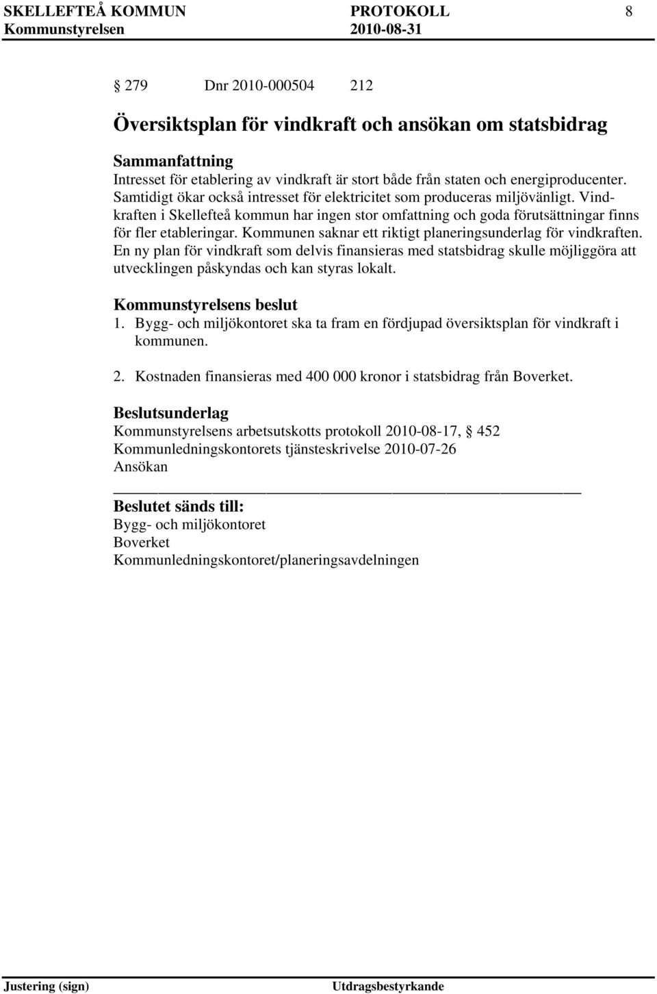 Kommunen saknar ett riktigt planeringsunderlag för vindkraften. En ny plan för vindkraft som delvis finansieras med statsbidrag skulle möjliggöra att utvecklingen påskyndas och kan styras lokalt. 1.