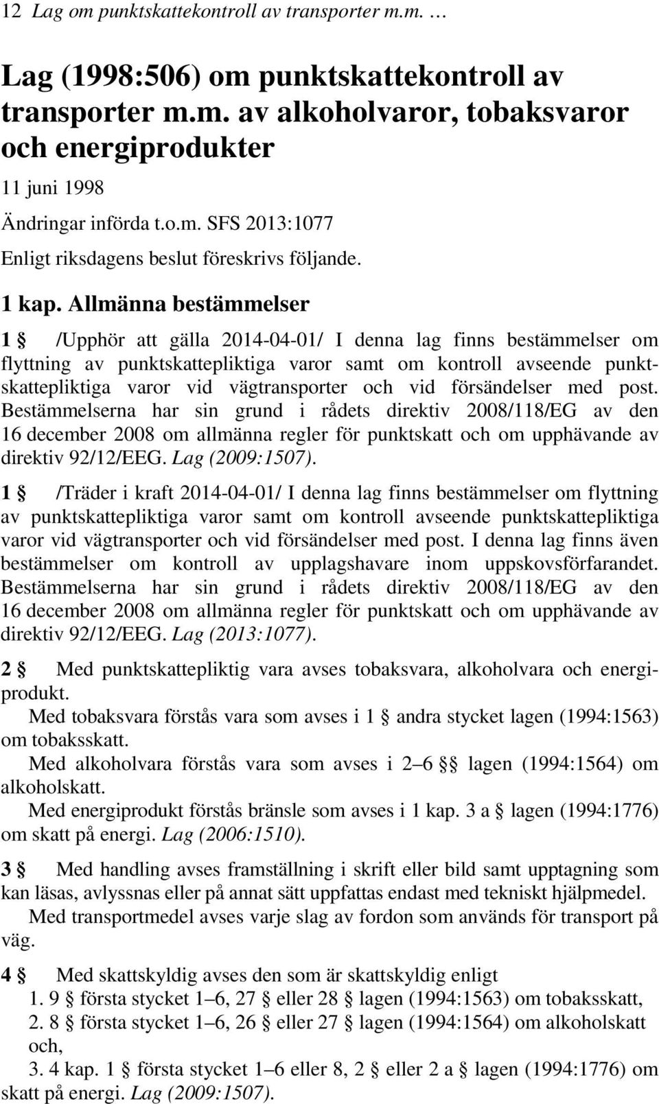 Allmänna bestämmelser 1 /Upphör att gälla 2014-04-01/ I denna lag finns bestämmelser om flyttning av punktskattepliktiga varor samt om kontroll avseende punktskattepliktiga varor vid vägtransporter