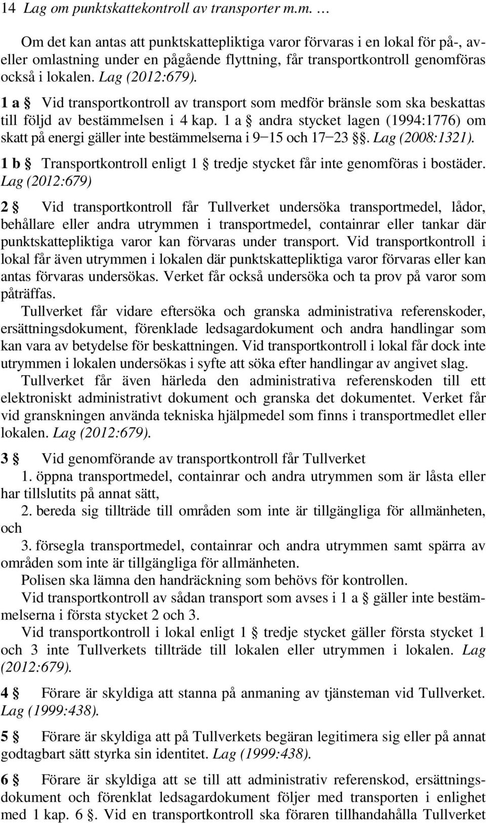 1 a andra stycket lagen (1994:1776) om skatt på energi gäller inte bestämmelserna i 9 15 och 17 23. Lag (2008:1321). 1 b Transportkontroll enligt 1 tredje stycket får inte genomföras i bostäder.