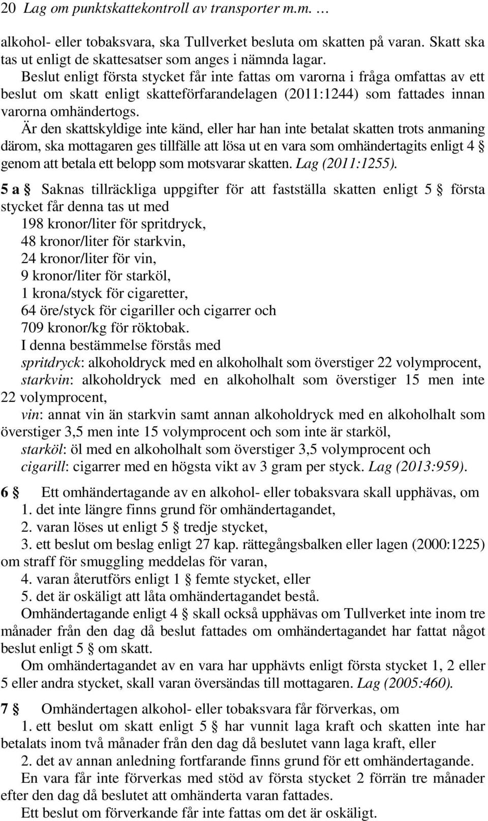 Är den skattskyldige inte känd, eller har han inte betalat skatten trots anmaning därom, ska mottagaren ges tillfälle att lösa ut en vara som omhändertagits enligt 4 genom att betala ett belopp som