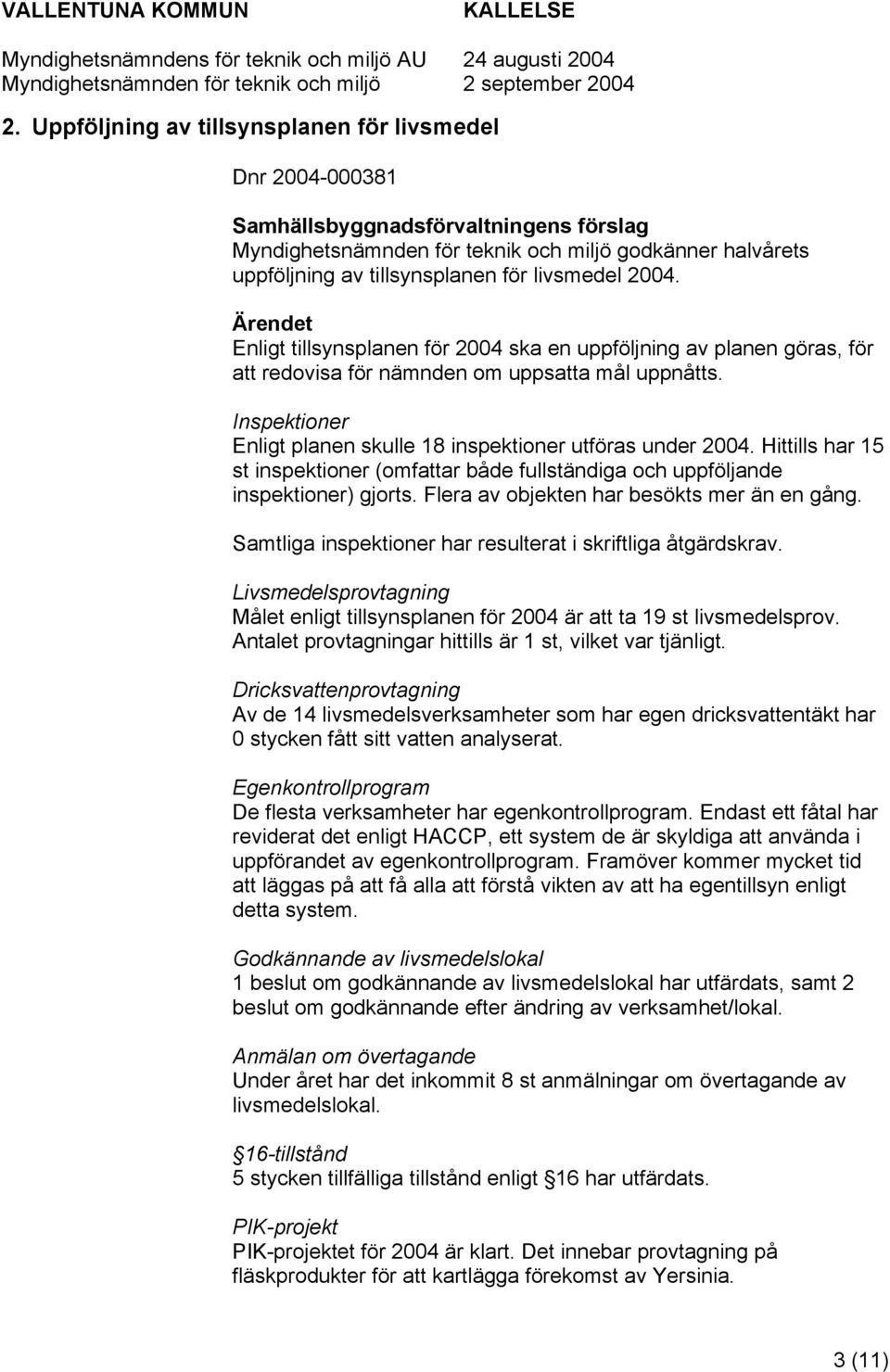 Inspektioner Enligt planen skulle 18 inspektioner utföras under 2004. Hittills har 15 st inspektioner (omfattar både fullständiga och uppföljande inspektioner) gjorts.