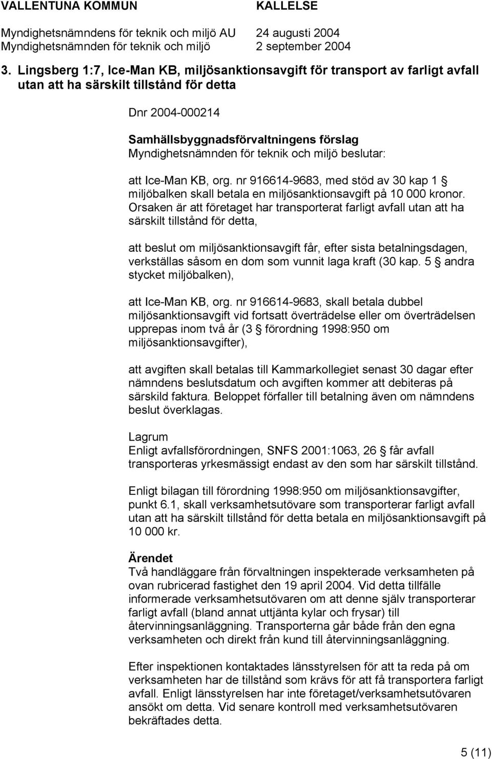 Orsaken är att företaget har transporterat farligt avfall utan att ha särskilt tillstånd för detta, att beslut om miljösanktionsavgift får, efter sista betalningsdagen, verkställas såsom en dom som