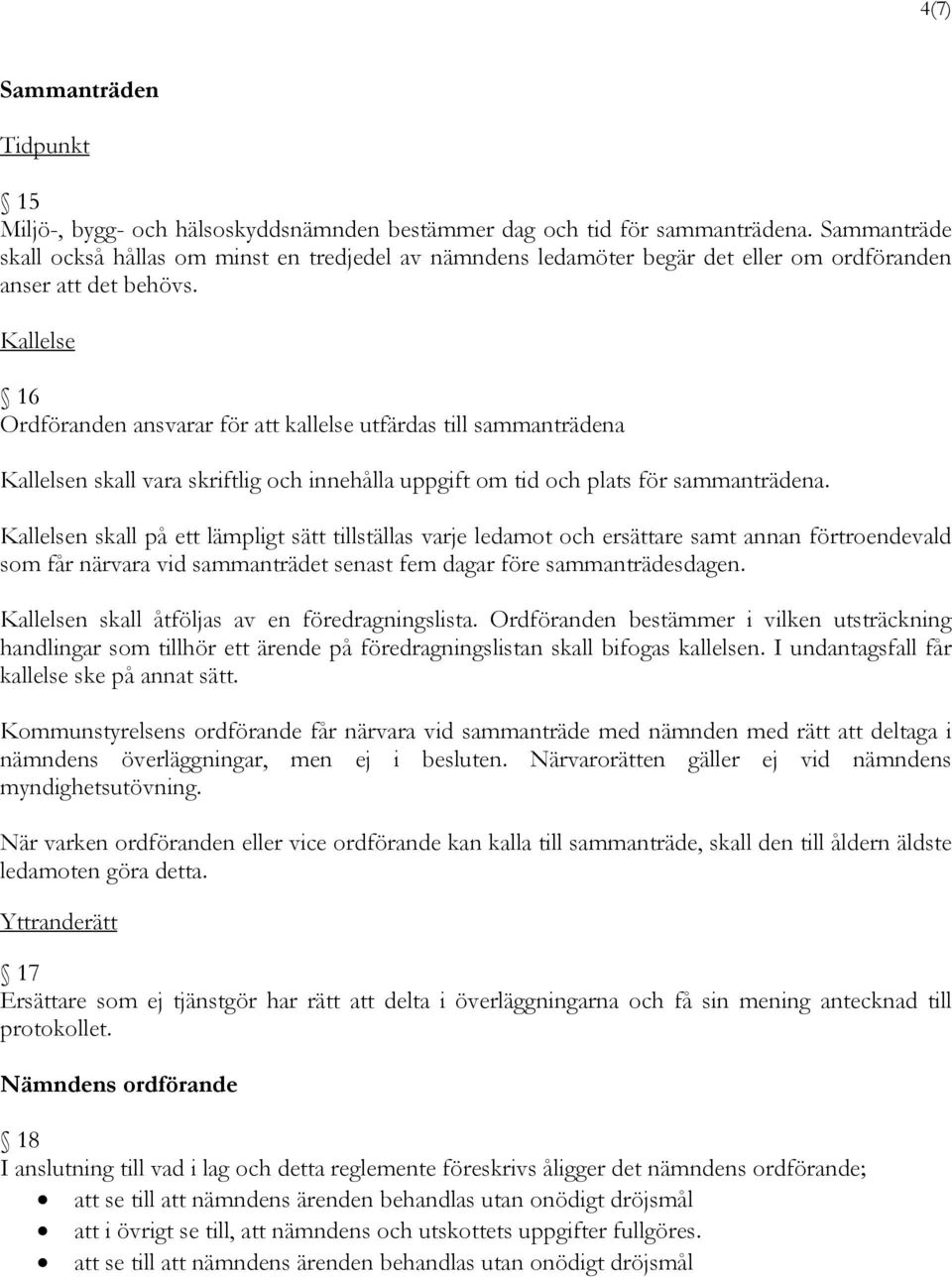 Kallelse 16 Ordföranden ansvarar för att kallelse utfärdas till sammanträdena Kallelsen skall vara skriftlig och innehålla uppgift om tid och plats för sammanträdena.