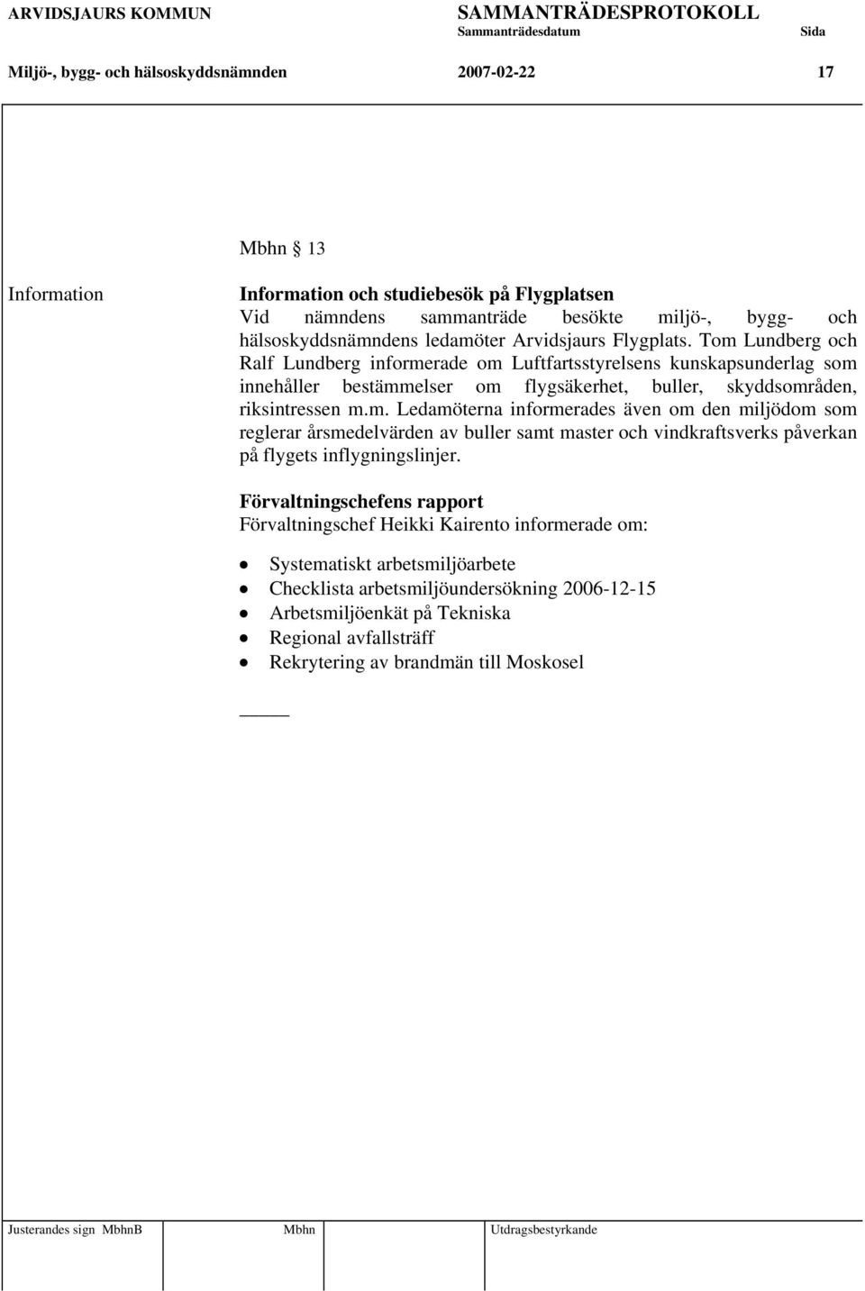 Tom Lundberg och Ralf Lundberg informerade om Luftfartsstyrelsens kunskapsunderlag som innehåller bestämmelser om flygsäkerhet, buller, skyddsområden, riksintressen m.m. Ledamöterna informerades även om den miljödom som reglerar årsmedelvärden av buller samt master och vindkraftsverks påverkan på flygets inflygningslinjer.