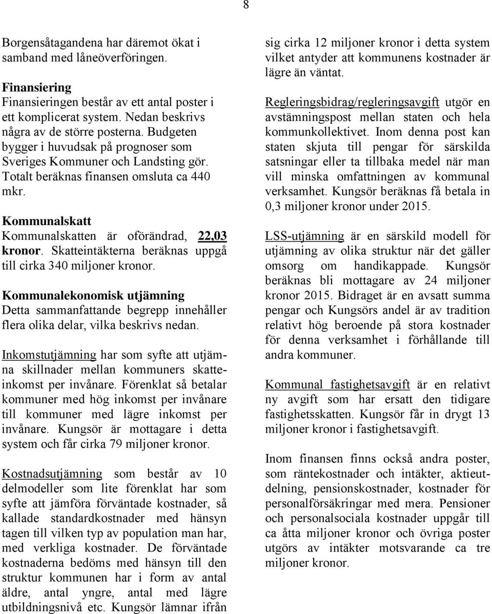 Skatteintäkterna beräknas uppgå till cirka 340 miljoner kronor. Kommunalekonomisk utjämning Detta sammanfattande begrepp innehåller flera olika delar, vilka beskrivs nedan.