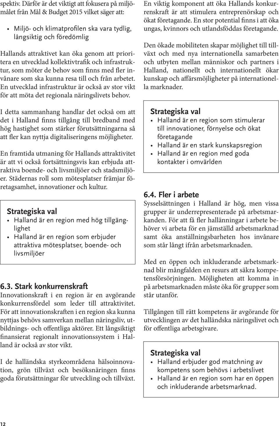 prioritera en utvecklad kollektivtrafik och infrastruktur, som möter de behov som finns med fler invånare som ska kunna resa till och från arbetet.