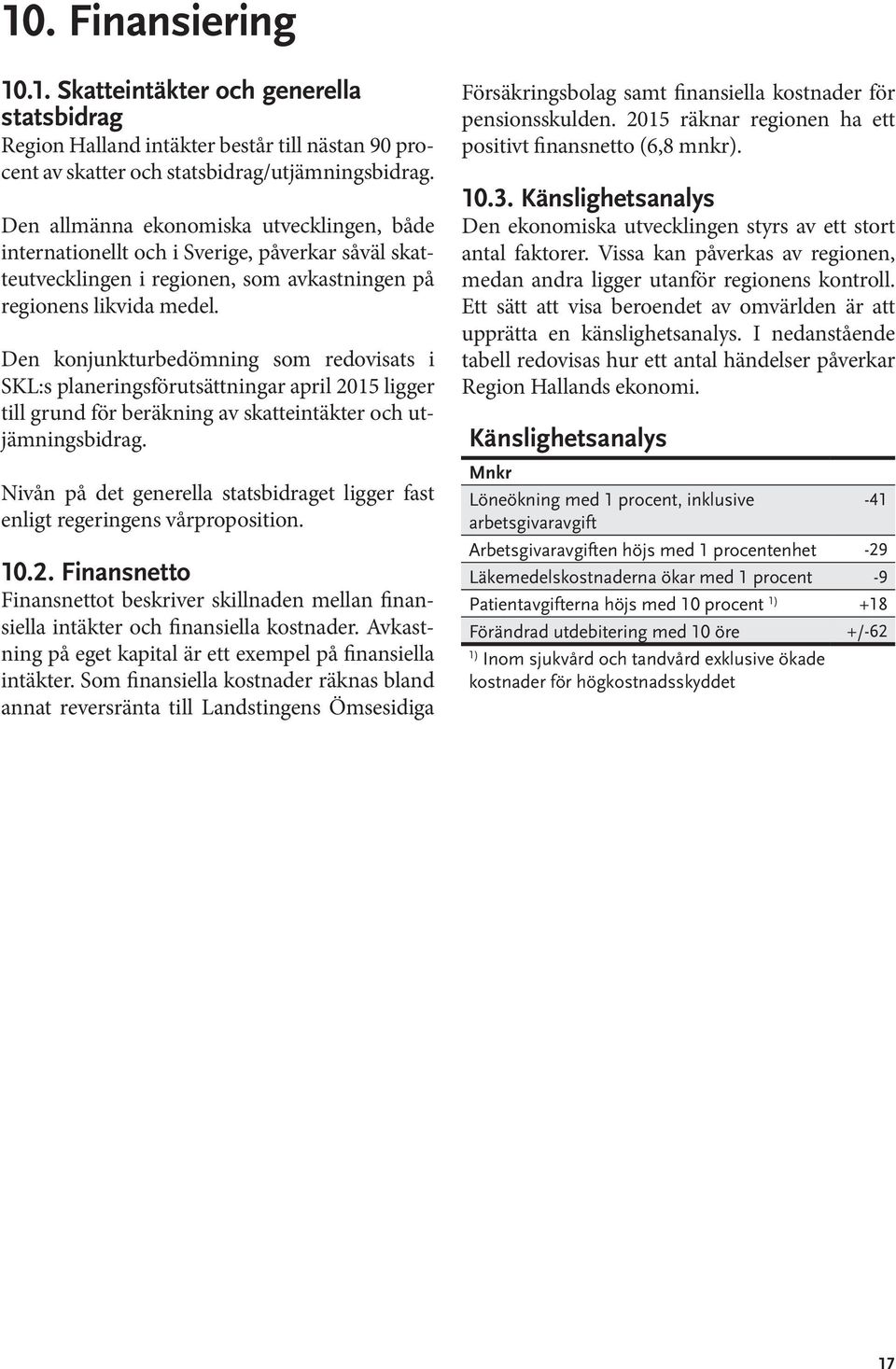 Den konjunkturbedömning som redovisats i SKL:s planeringsförutsättningar april 2015 ligger till grund för beräkning av skatteintäkter och utjämningsbidrag.