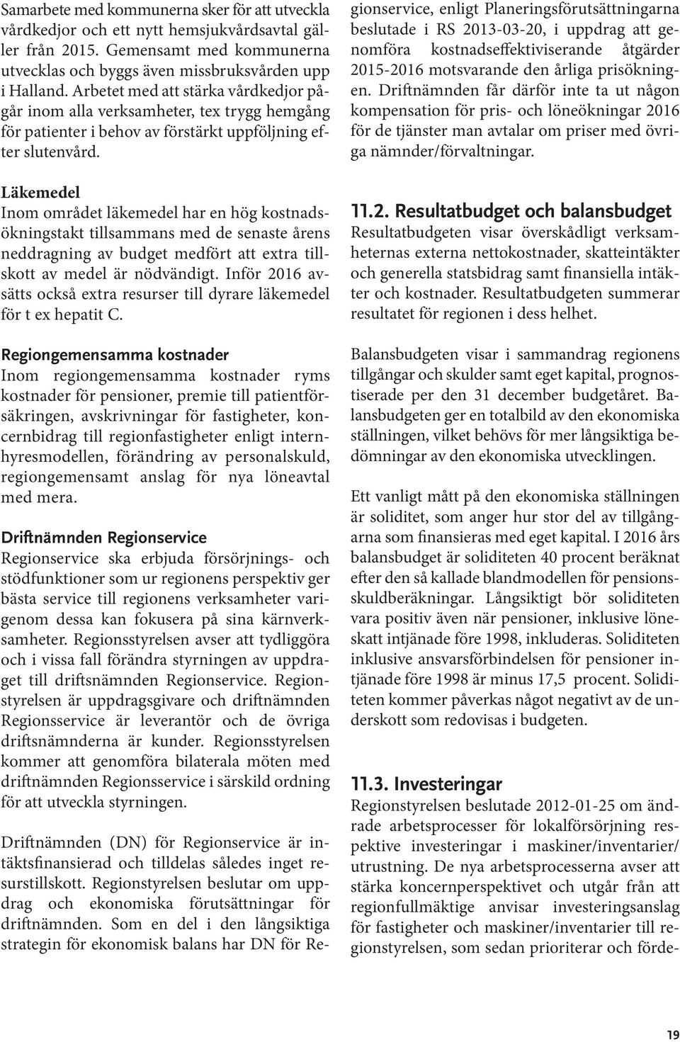 Läkemedel Inom området läkemedel har en hög kostnadsökningstakt tillsammans med de senaste årens neddragning av budget medfört att extra tillskott av medel är nödvändigt.