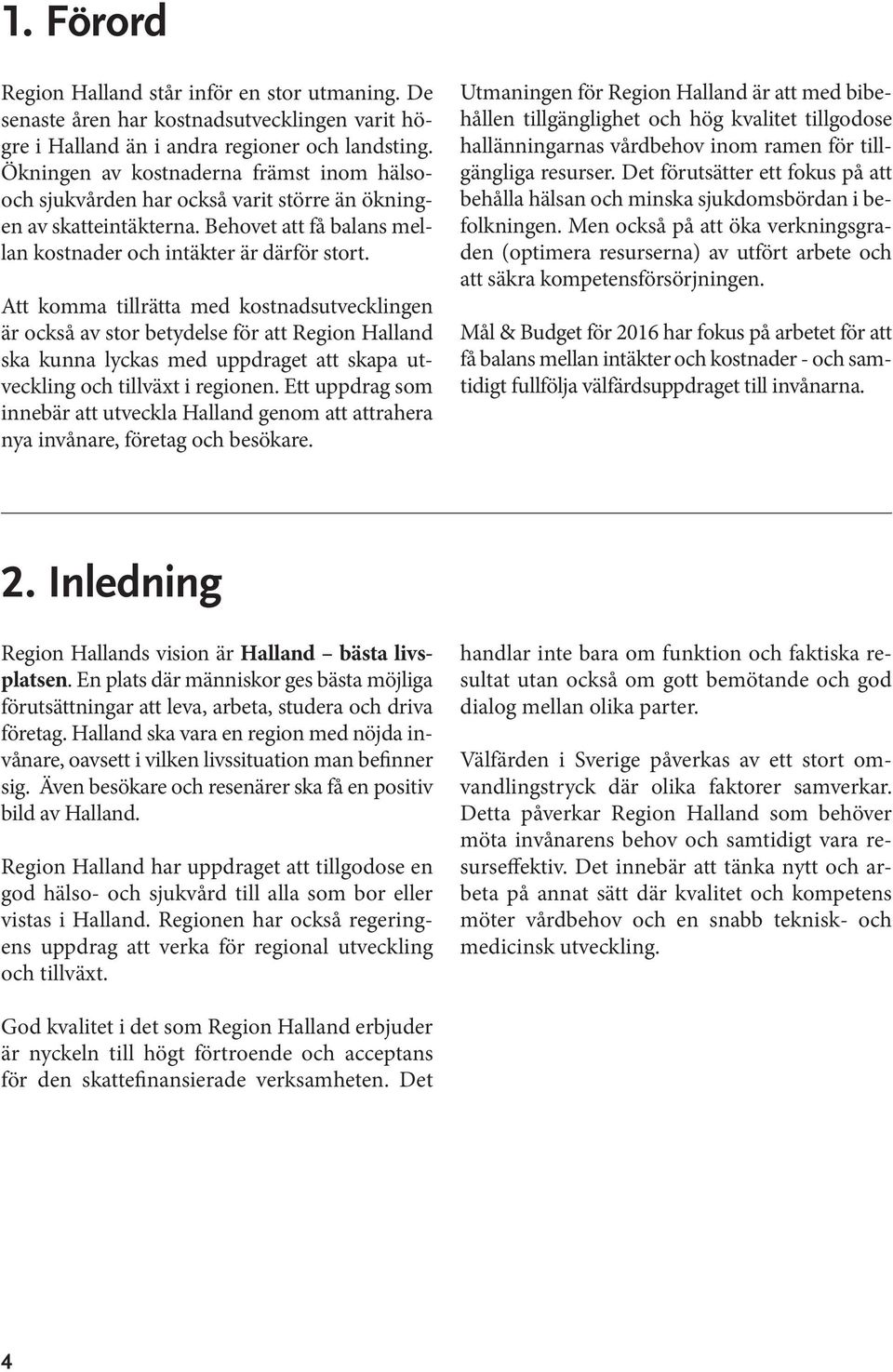 Att komma tillrätta med kostnadsutvecklingen är också av stor betydelse för att Region Halland ska kunna lyckas med uppdraget att skapa utveckling och tillväxt i regionen.