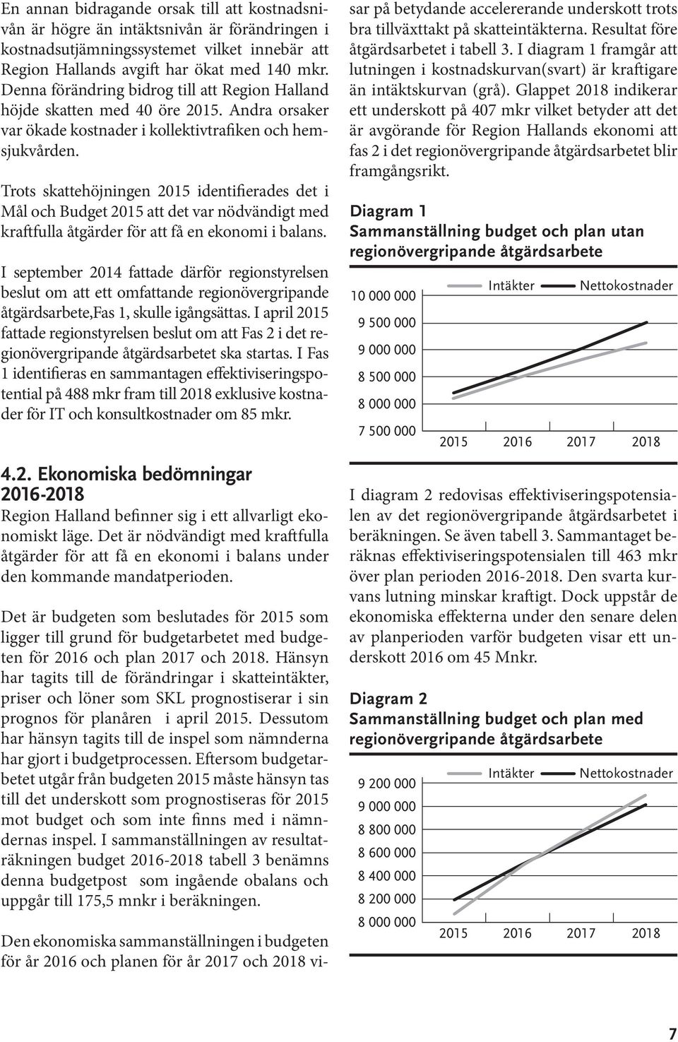 Trots skattehöjningen 2015 identifierades det i Mål och Budget 2015 att det var nödvändigt med kraftfulla åtgärder för att få en ekonomi i balans.