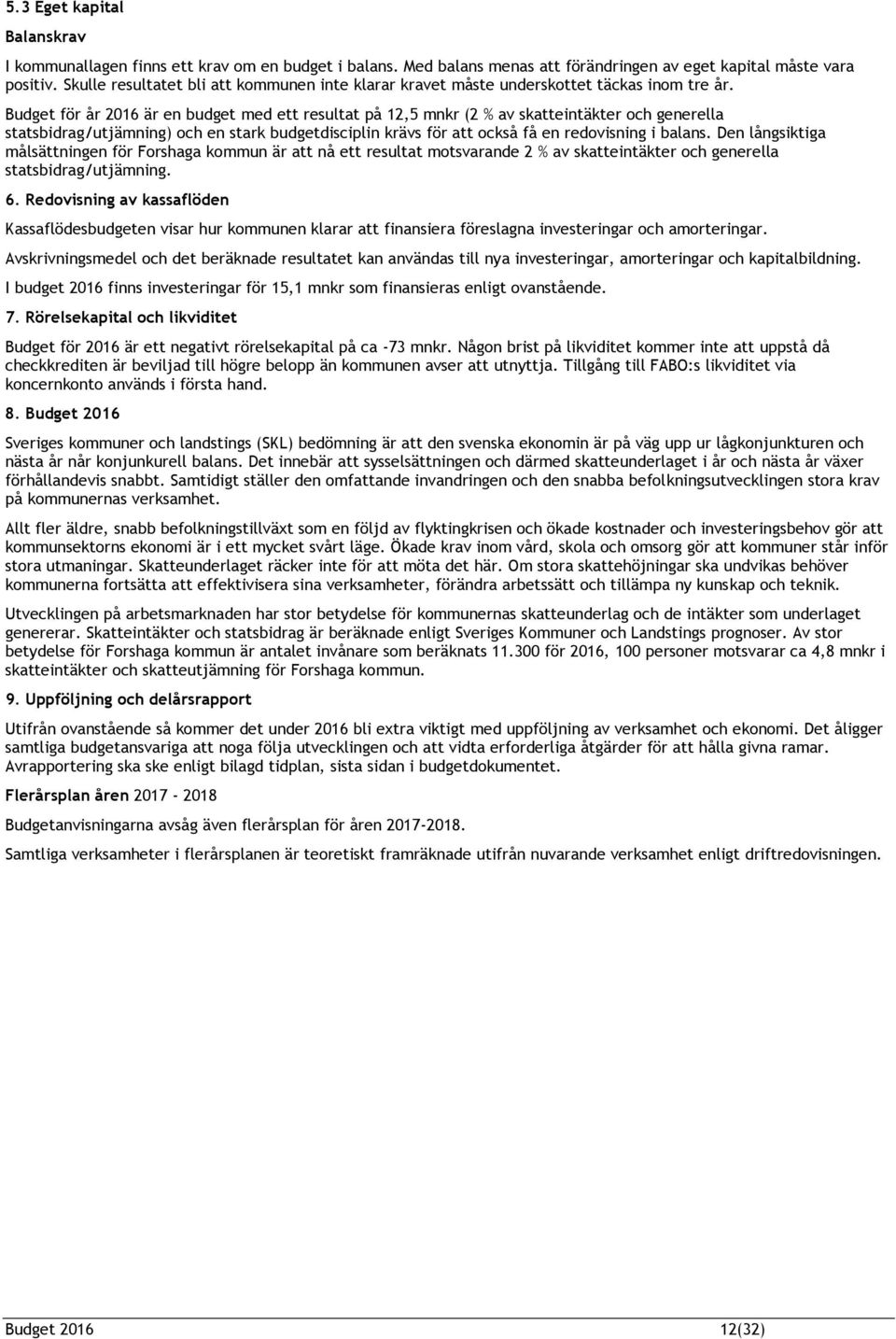Budget för år 2016 är en budget med ett resultat på 12,5 mnkr (2 % av skatteintäkter och generella statsbidrag/utjämning) och en stark budgetdisciplin krävs för att också få en redovisning i balans.