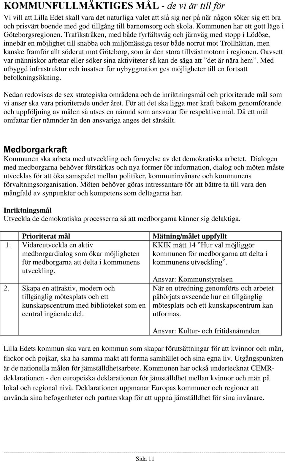 Trafikstråken, med både fyrfältsväg och järnväg med stopp i Lödöse, innebär en möjlighet till snabba och miljömässiga resor både norrut mot Trollhättan, men kanske framför allt söderut mot Göteborg,