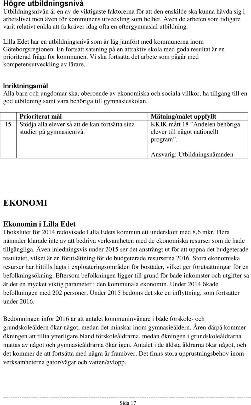 En fortsatt satsning på en attraktiv skola med goda resultat är en prioriterad fråga för kommunen. Vi ska fortsätta det arbete som pågår med kompetensutveckling av lärare.