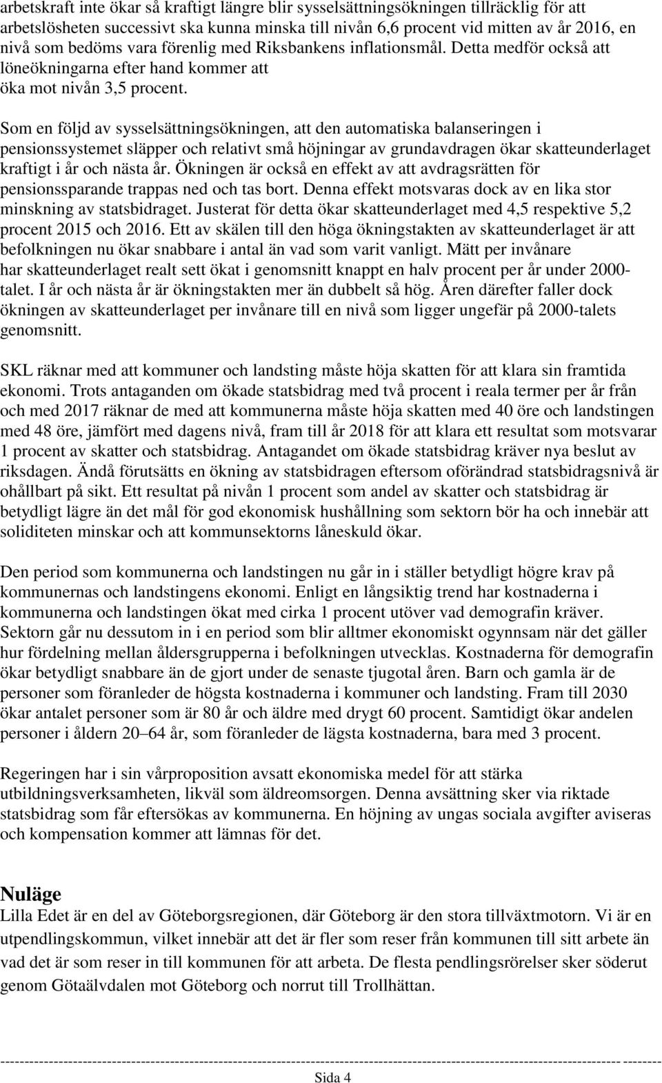 Som en följd av sysselsättningsökningen, att den automatiska balanseringen i pensionssystemet släpper och relativt små höjningar av grundavdragen ökar skatteunderlaget kraftigt i år och nästa år.