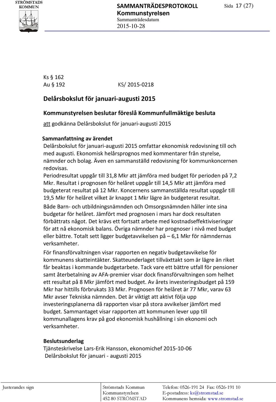 Även en sammanställd redovisning för kommunkoncernen redovisas. Periodresultat uppgår till 31,8 Mkr att jämföra med budget för perioden på 7,2 Mkr.