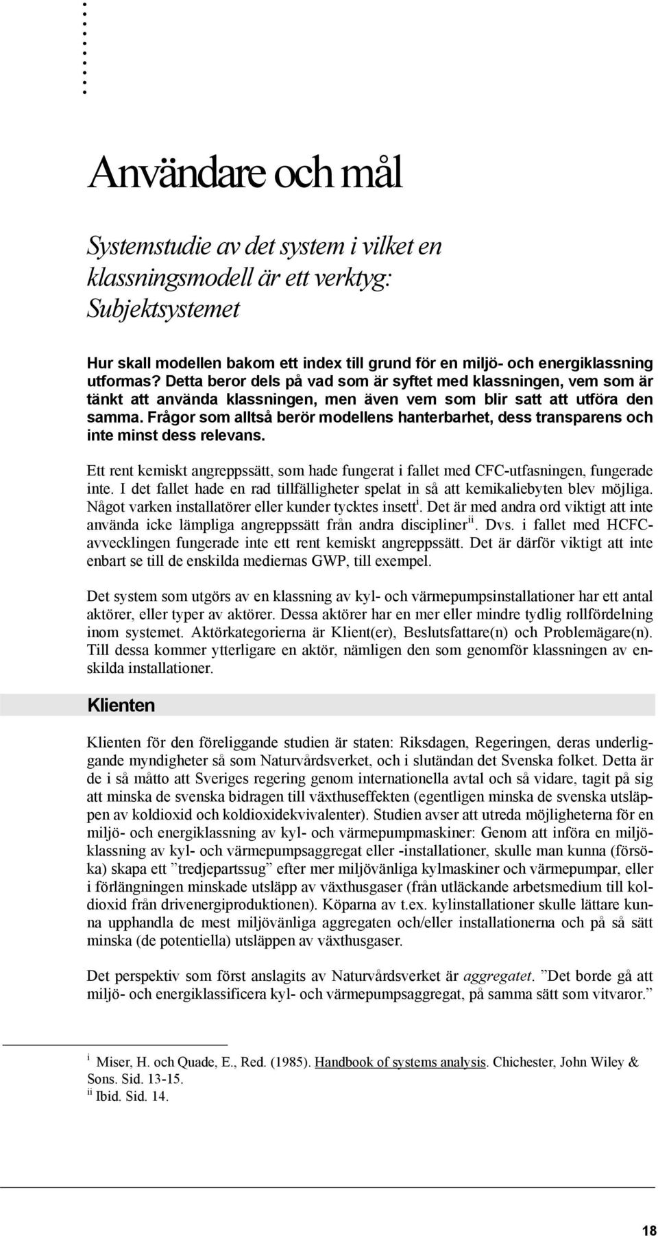 Frågor som alltså berör modellens hanterbarhet, dess transparens och inte minst dess relevans. Ett rent kemiskt angreppssätt, som hade fungerat i fallet med CFC-utfasningen, fungerade inte.