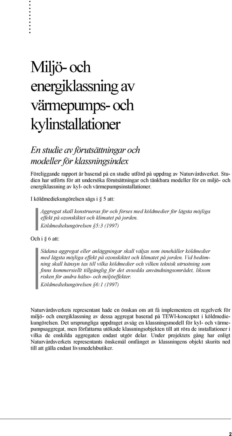 I köldmediekungörelsen sägs i 5 att: Aggregat skall konstrueras för och förses med köldmedier för lägsta möjliga effekt på ozonskiktet och klimatet på jorden.