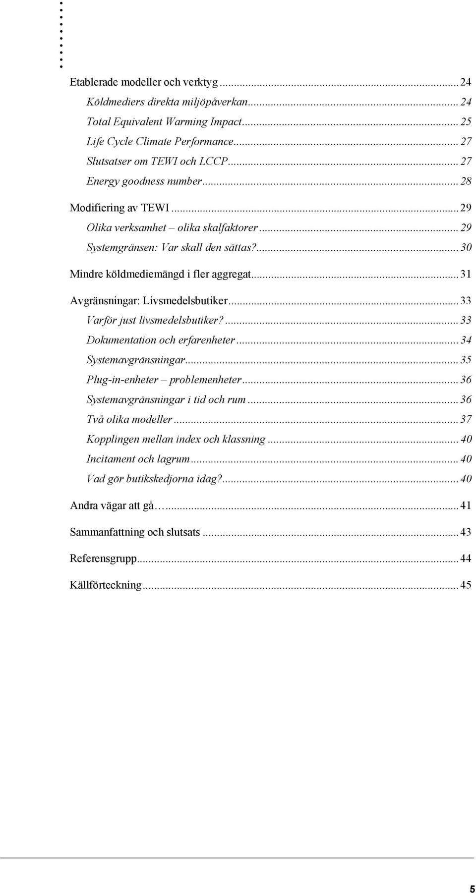 ..31 Avgränsningar: Livsmedelsbutiker...33 Varför just livsmedelsbutiker?...33 Dokumentation och erfarenheter...34 Systemavgränsningar...35 Plug-in-enheter problemenheter.