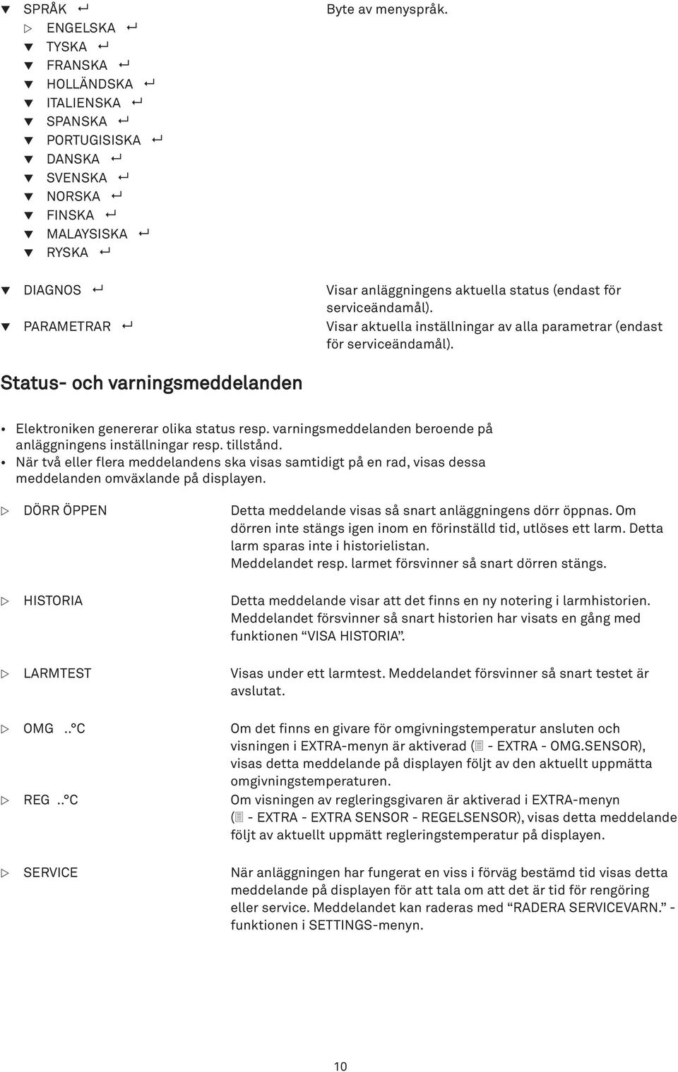 aktuella status (endast för serviceändamål). q PARAMETRAR 8 Visar aktuella inställningar av alla parametrar (endast för serviceändamål).