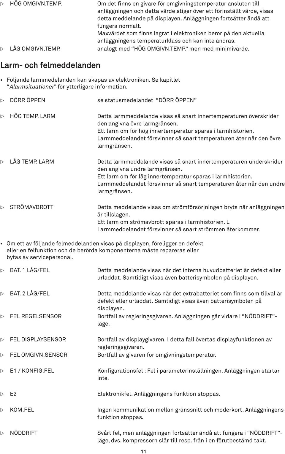 analogt med HÖG OMGIVN.TEMP. men med minimivärde. Larm- och felmeddelanden Följande larmmedelanden kan skapas av elektroniken. Se kapitlet Alarmsituationer för ytterligare information.