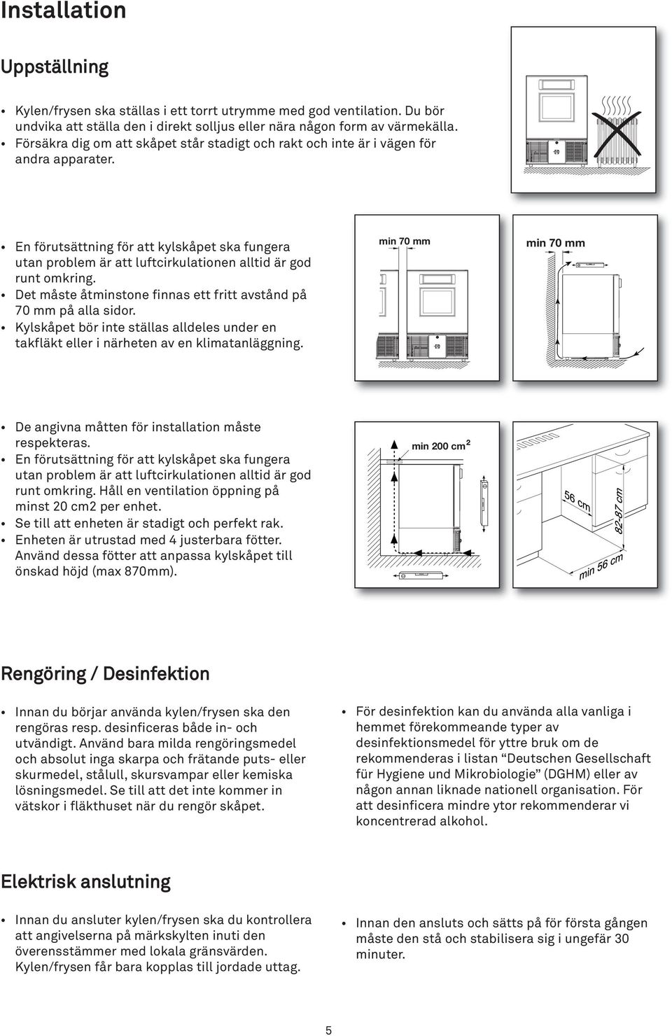 min 70 mm En förutsättning för att kylskåpet ska fungera utan problem är att luftcirkulationen alltid är god runt omkring. Det måste åtminstone finnas ett fritt avstånd på 70 mm på alla sidor.
