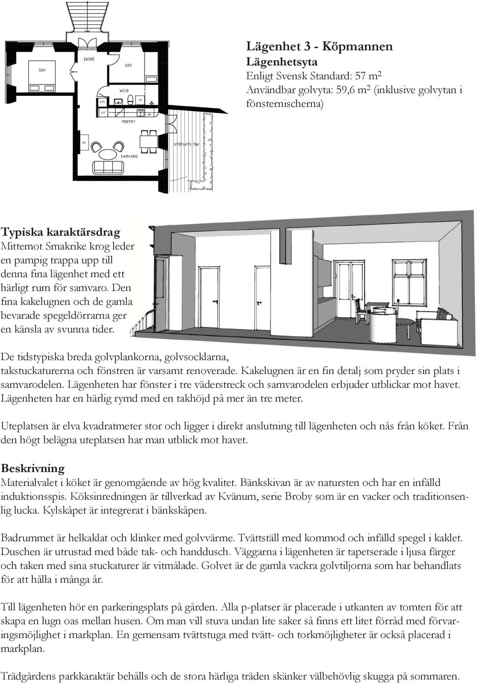 De tidstypiska breda golvplankorna, golvsocklarna, takstuckaturerna och fönstren är varsamt renoverade. Kakelugnen är en fin detalj som pryder sin plats i samvarodelen.