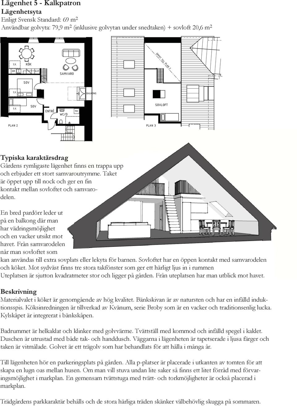 Taket är öppet upp till nock och ger en fin kontakt mellan sovloftet och samvarodelen. En bred pardörr leder ut på en balkong där man har vädringsmöjlighet och en vacker utsikt mot havet.