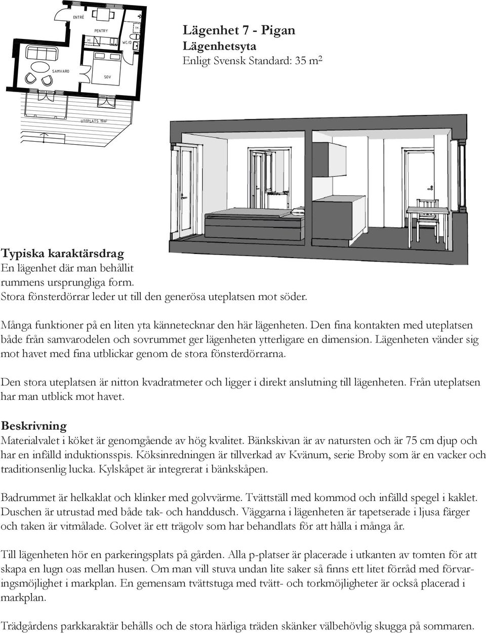 Den fina kontakten med uteplatsen både från samvarodelen och sovrummet ger lägenheten ytterligare en dimension. Lägenheten vänder sig mot havet med fina utblickar genom de stora fönsterdörrarna.