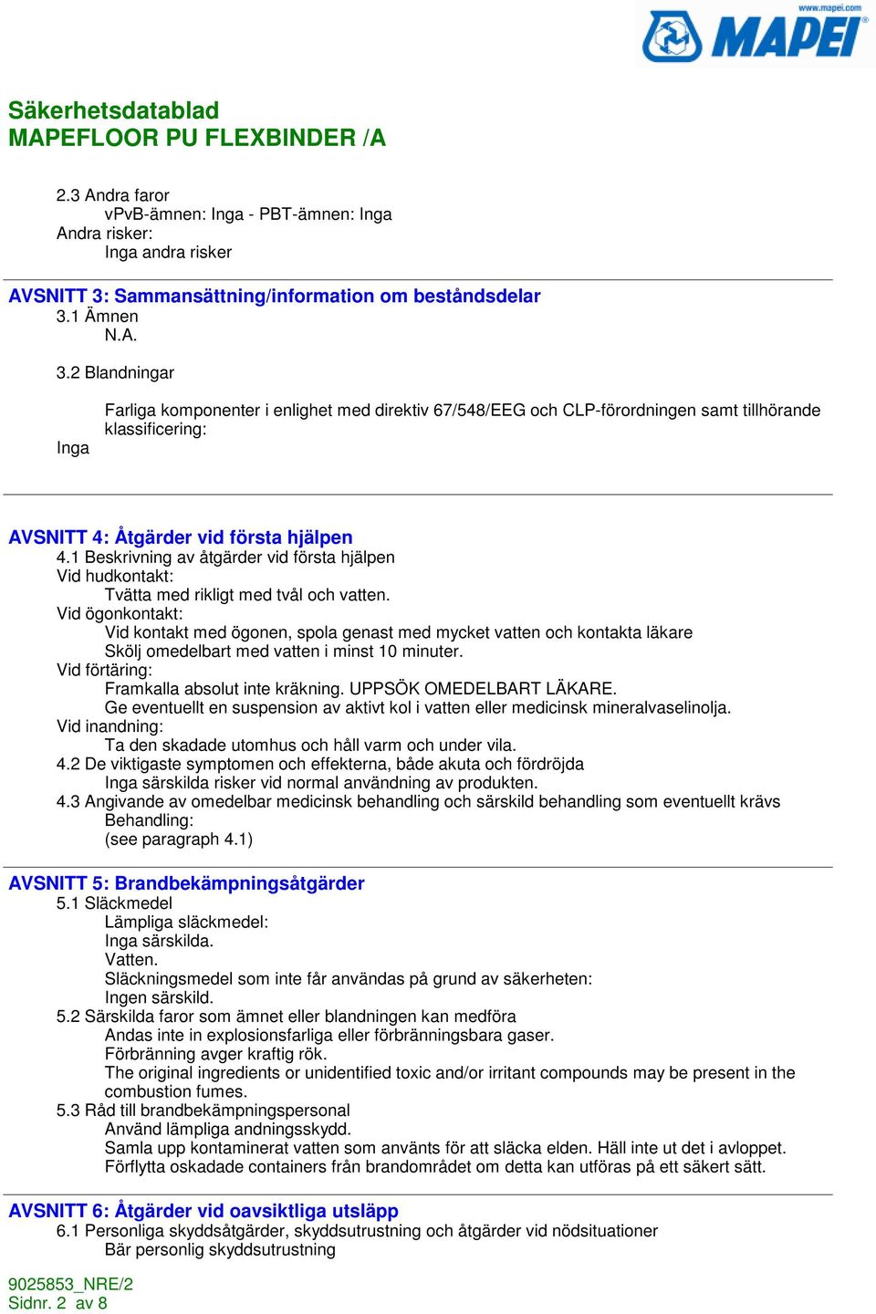 1 Beskrivning av åtgärder vid första hjälpen Vid hudkontakt: Tvätta med rikligt med tvål och vatten.