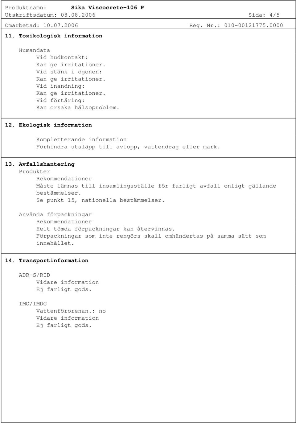 Avfallshantering Produkter Rekommendationer Måste lämnas till insamlingsställe för farligt avfall enligt gällande bestämmelser. Se punkt 15, nationella bestämmelser.