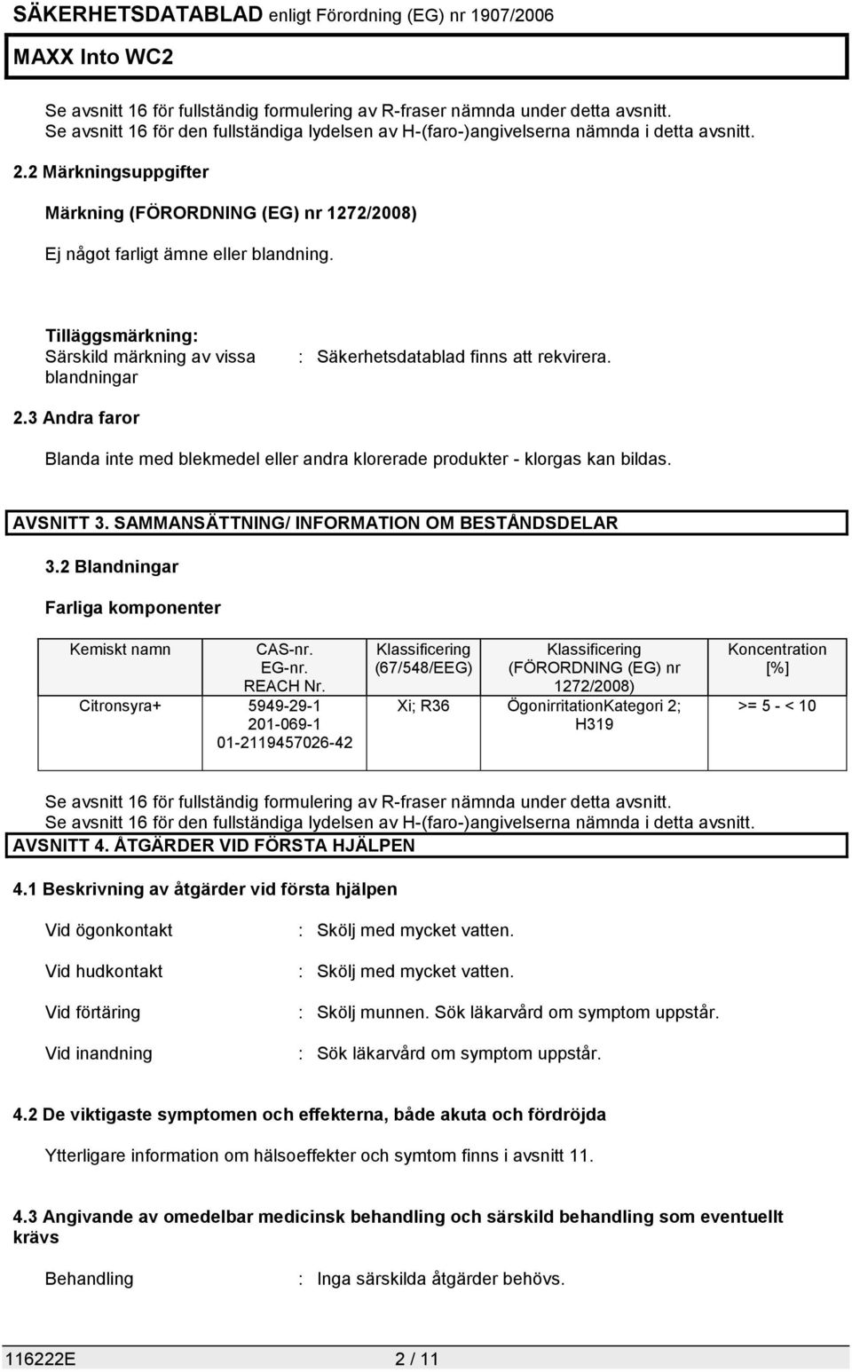 3 Andra faror Blanda inte med blekmedel eller andra klorerade produkter - klorgas kan bildas. AVSNITT 3. SAMMANSÄTTNING/ INFORMATION OM BESTÅNDSDELAR 3.