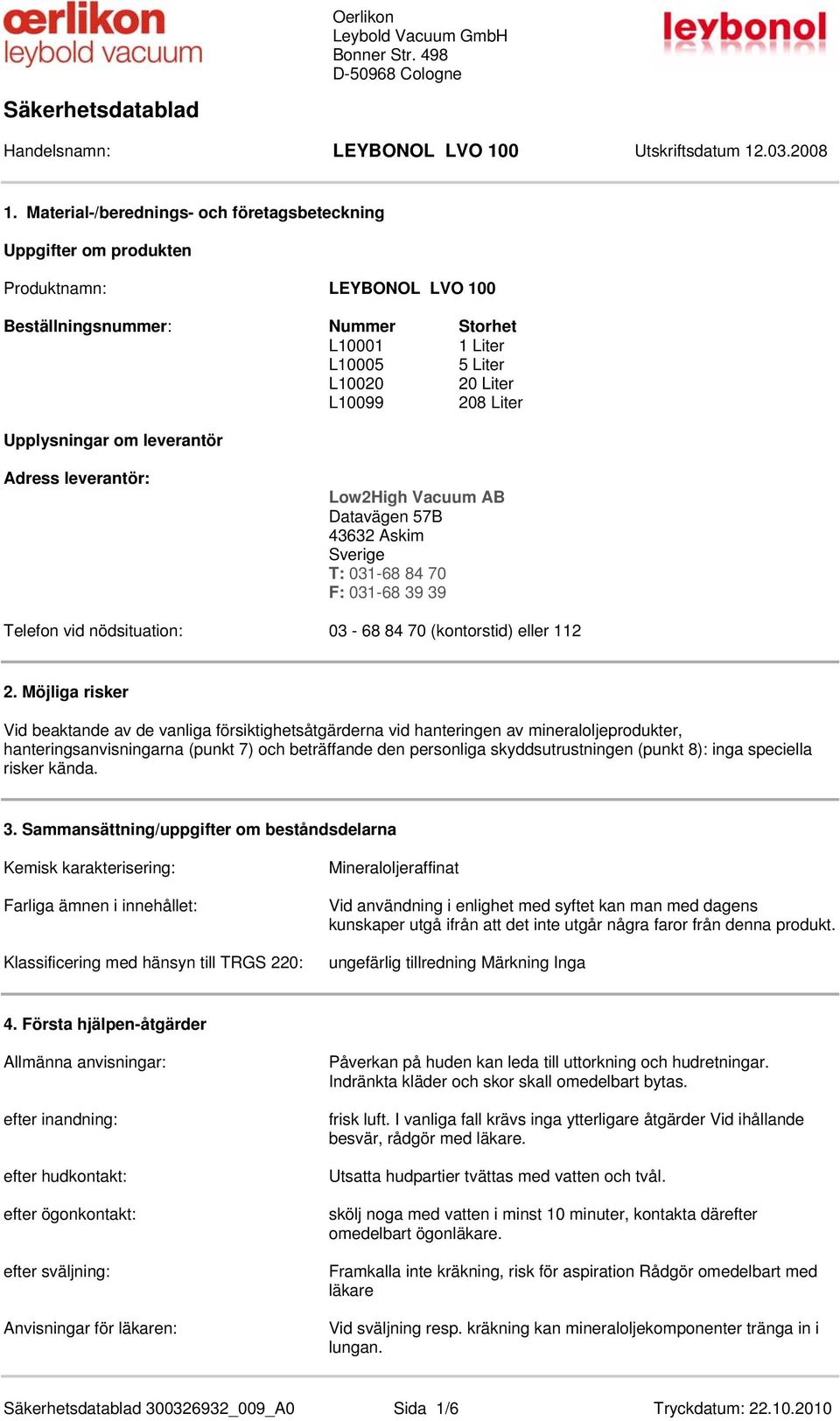 Möjliga risker Vid beaktande av de vanliga försiktighetsåtgärderna vid hanter av mineraloljeprodukter, hanteringsanvisningarna (punkt 7) och beträffande den personliga skyddsutrustn (punkt 8): inga