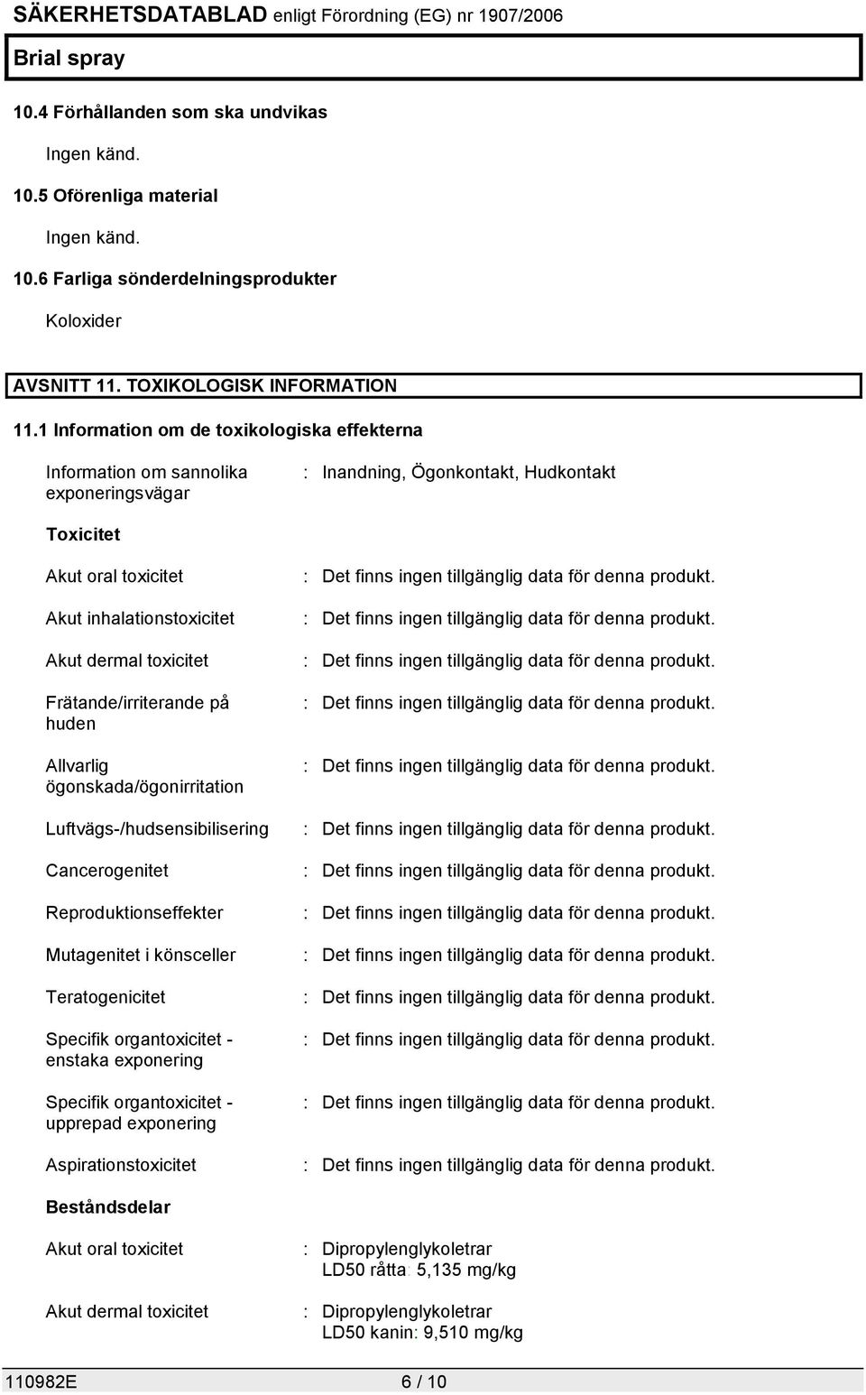 toxicitet Frätande/irriterande på huden Allvarlig ögonskada/ögonirritation Luftvägs-/hudsensibilisering Cancerogenitet Reproduktionseffekter Mutagenitet i könsceller Teratogenicitet Specifik